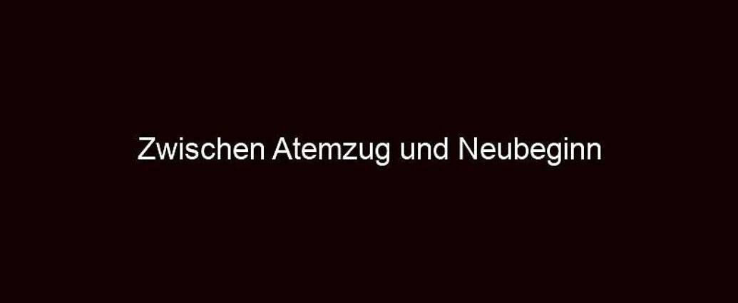 Zwischen atemzug und neubeginn