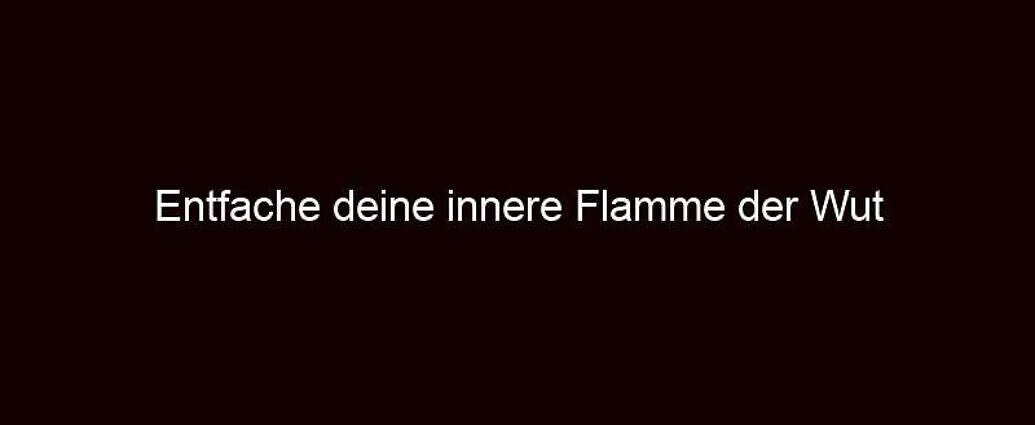 Entfache deine innere Flamme der Wut 