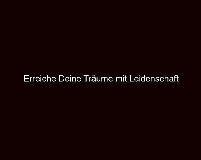Erreiche Deine Träume mit Leidenschaft