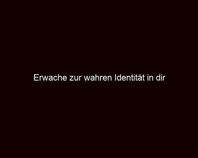 Erwache zur wahren Identität in dir