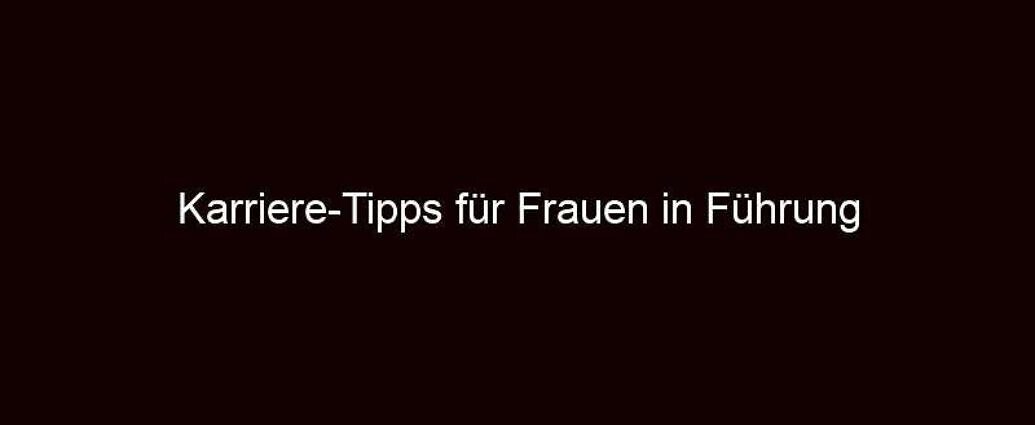 Karriere Tipps für Frauen in Führung 
