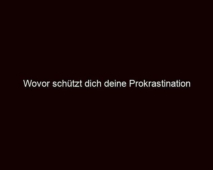 Wovor schützt dich deine Prokrastination wirklich? 