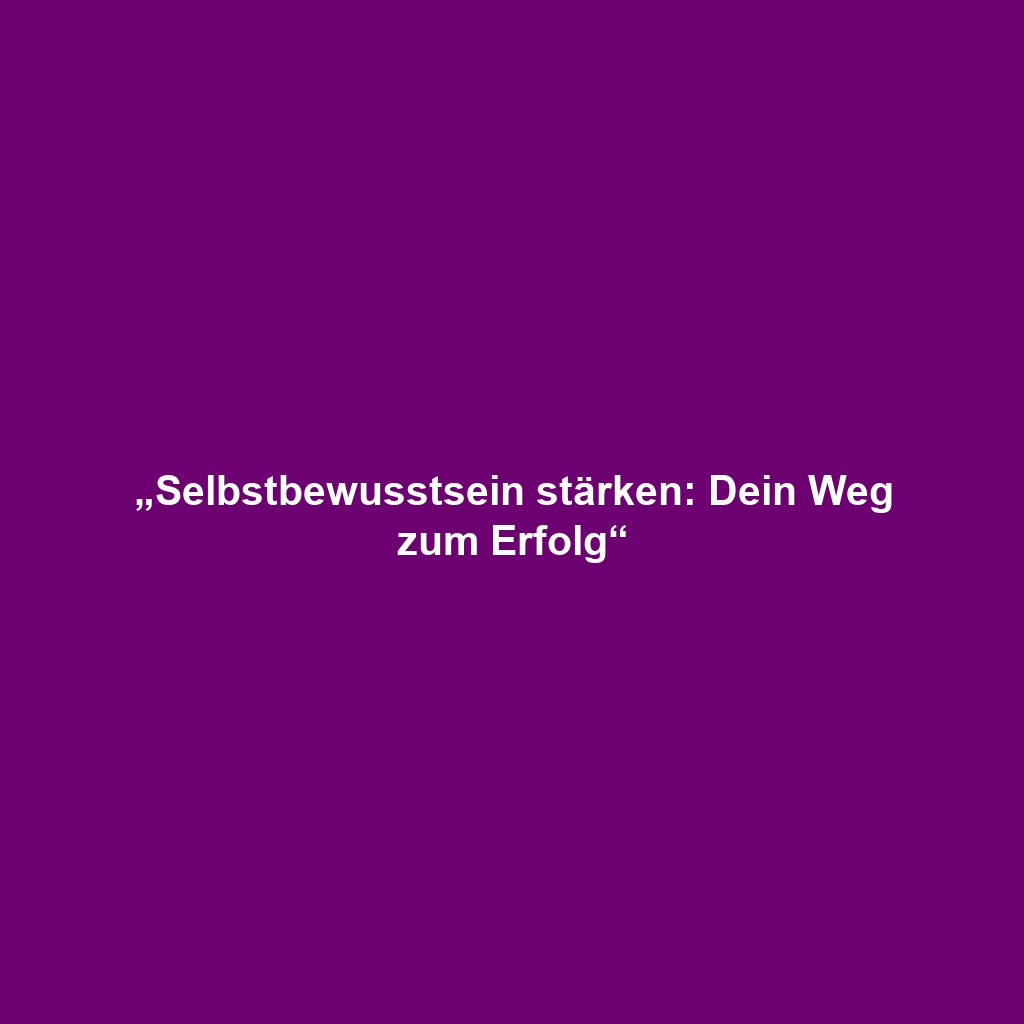 „Selbstbewusstsein stärken: Dein Weg zum Erfolg“