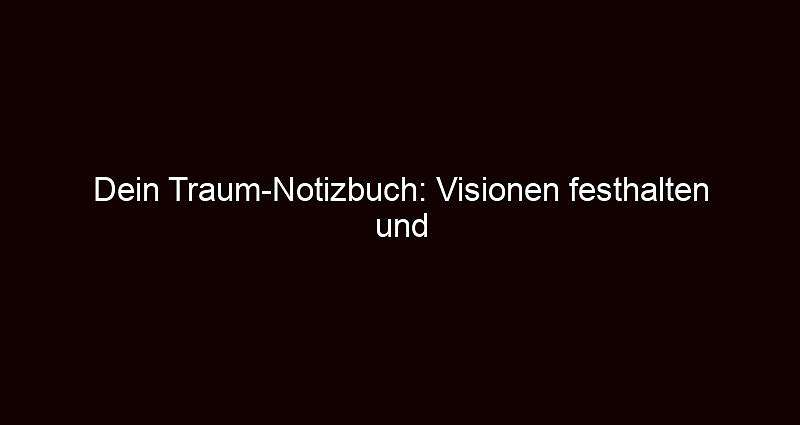 Dein Traum Notizbuch: Visionen festhalten und verwirklichen