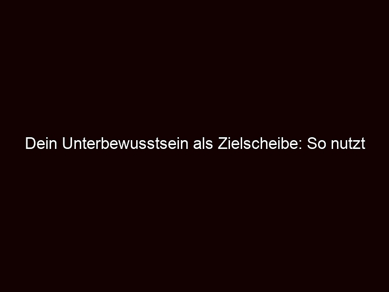 Dein Unterbewusstsein Als Zielscheibe: So Nutzt Man Es Gegen Dich