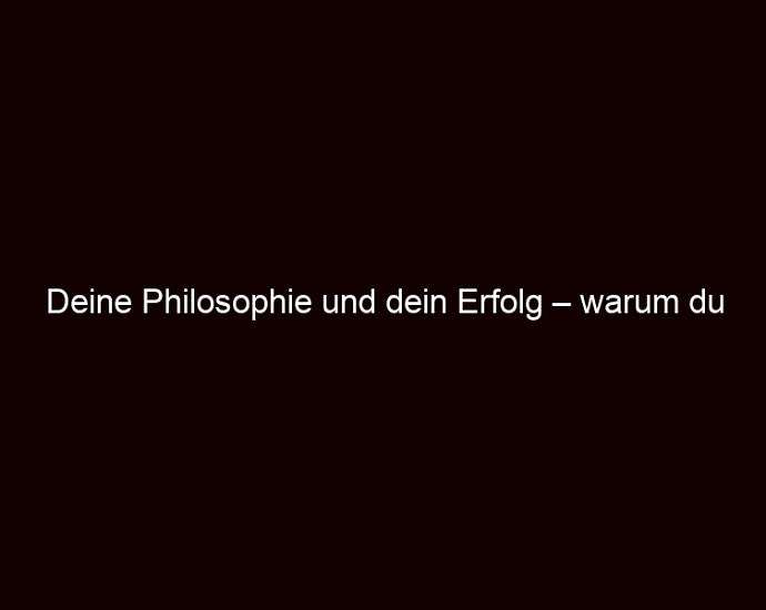 Deine Philosophie und dein Erfolg – warum du beides brauchst