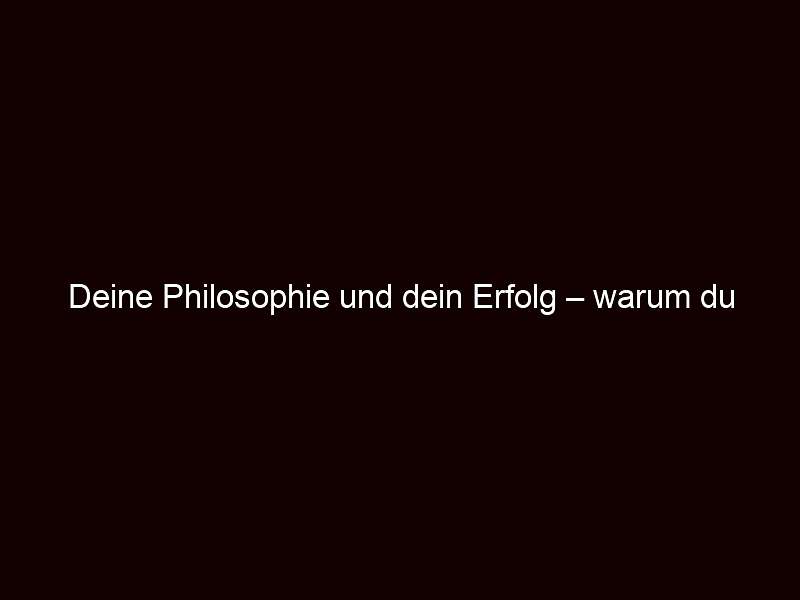Deine Philosophie und dein Erfolg – warum du beides brauchst