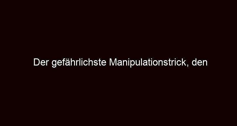 Der gefährlichste Manipulationstrick, den niemand durchschaut