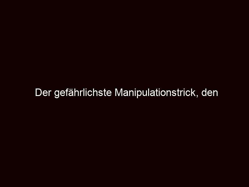Der gefährlichste Manipulationstrick, den niemand durchschaut