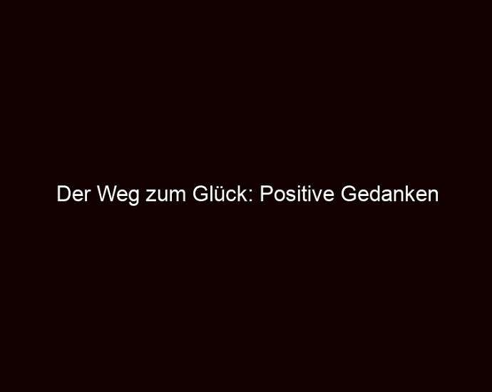 Der Weg zum Glück: Positive Gedanken