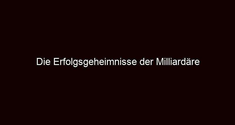 Die Erfolgsgeheimnisse der Milliardäre
