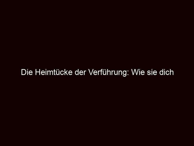 Die Heimtücke der Verführung: Wie sie dich manipuliert