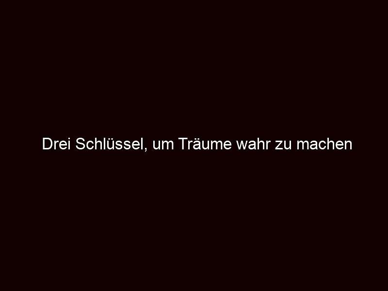 Drei Schlüssel, um Träume wahr zu machen
