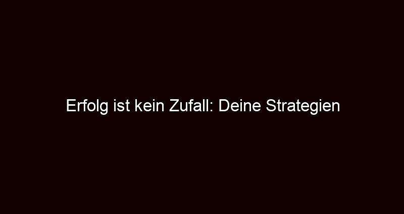 Erfolg ist kein Zufall: Deine Strategien