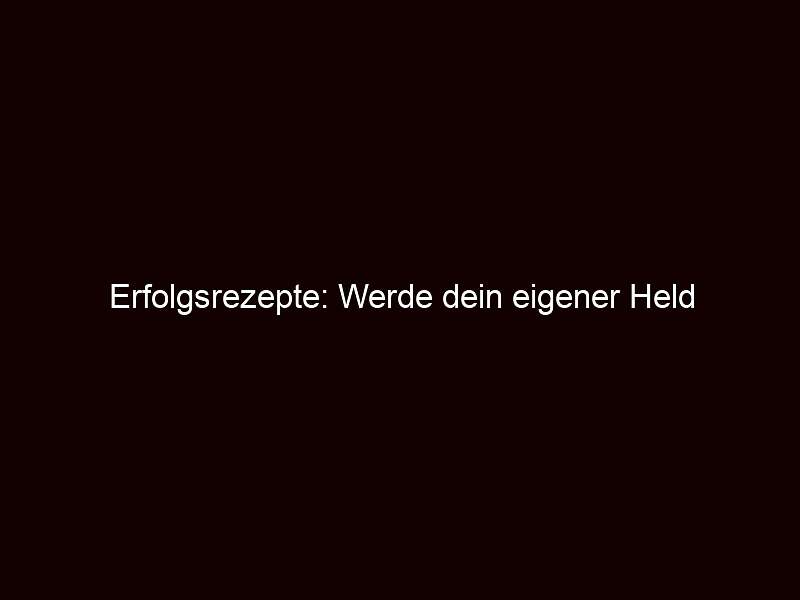 Erfolgsrezepte: Werde dein eigener Held