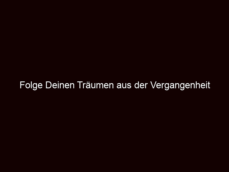 Folge Deinen Träumen aus der Vergangenheit
