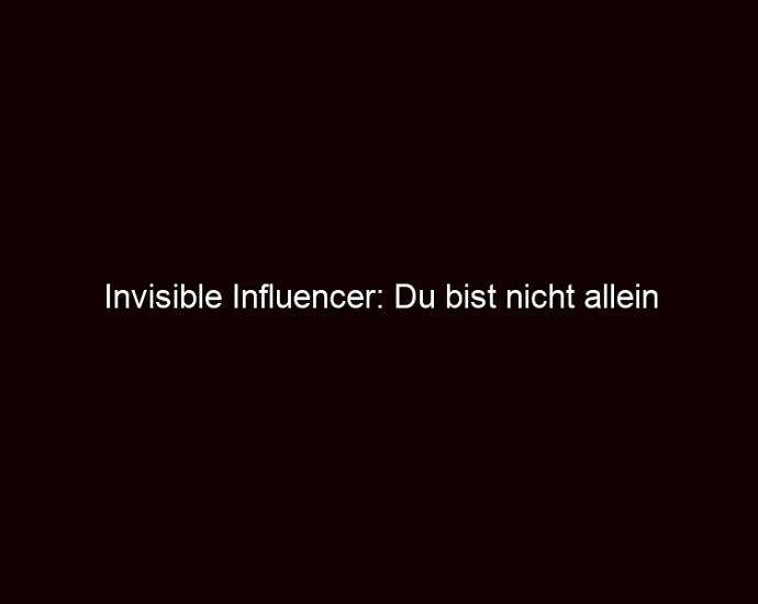 Invisible Influencer: Du bist nicht allein
