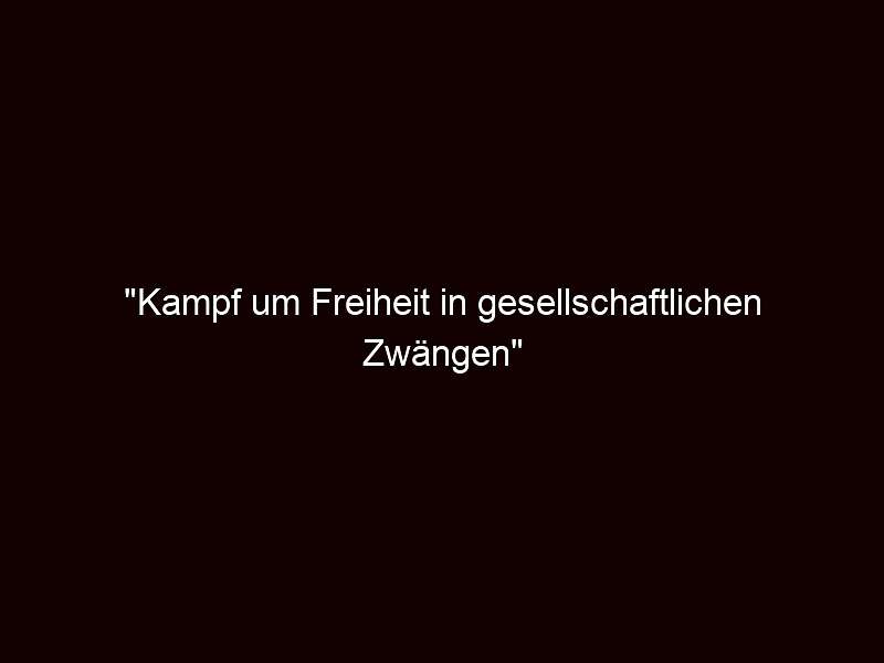 "Kampf um Freiheit in gesellschaftlichen Zwängen"