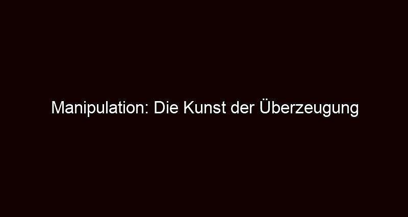 Manipulation: Die Kunst der Überzeugung
