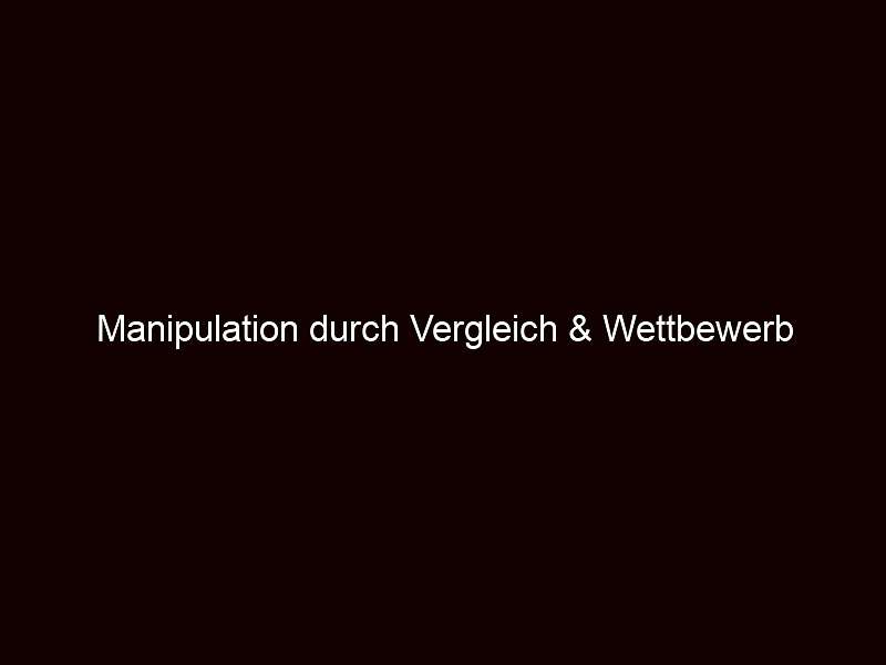 Manipulation durch Vergleich & Wettbewerb