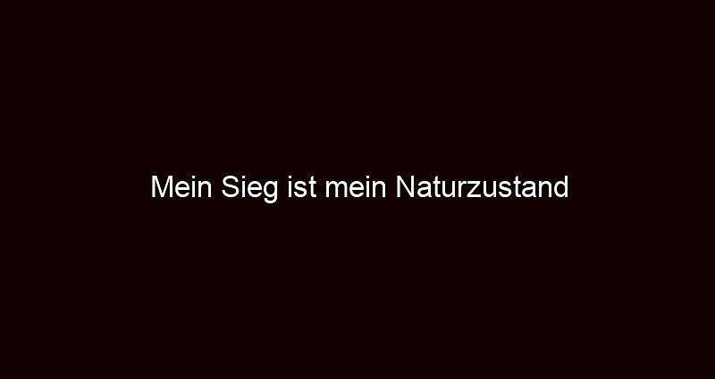 Mein Sieg ist mein Naturzustand