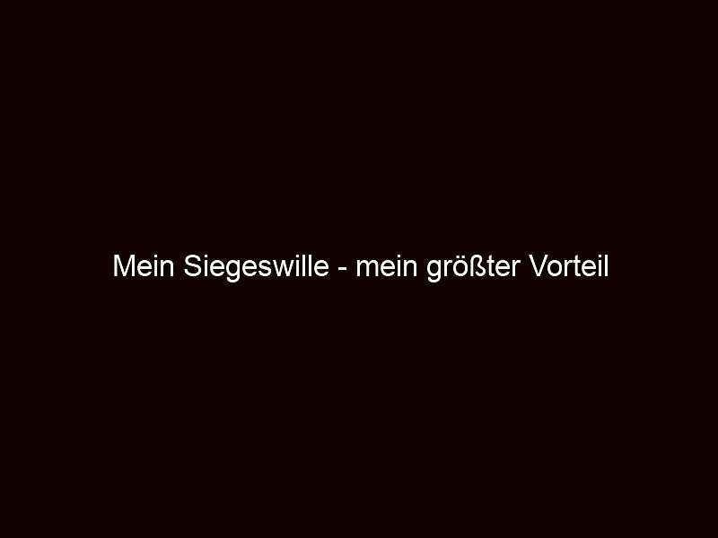 Mein Siegeswille mein größter Vorteil
