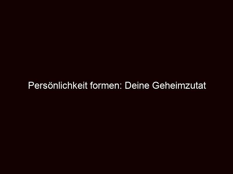 Persönlichkeit formen: Deine Geheimzutat