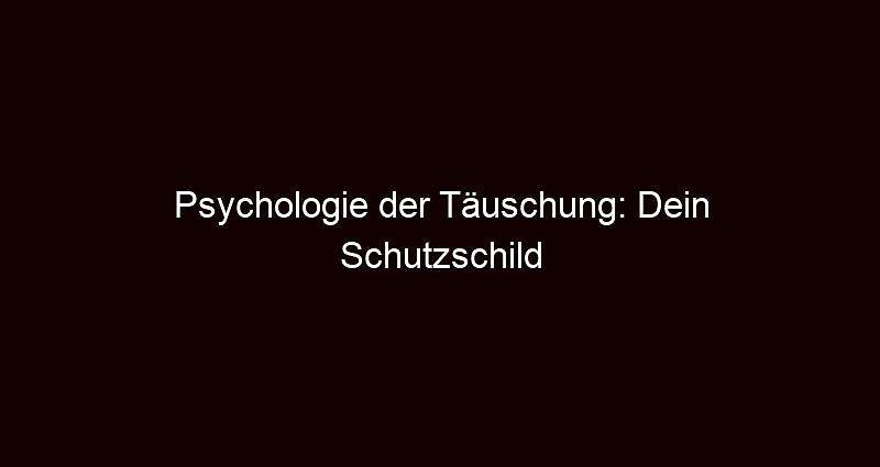 Psychologie der Täuschung: Dein Schutzschild