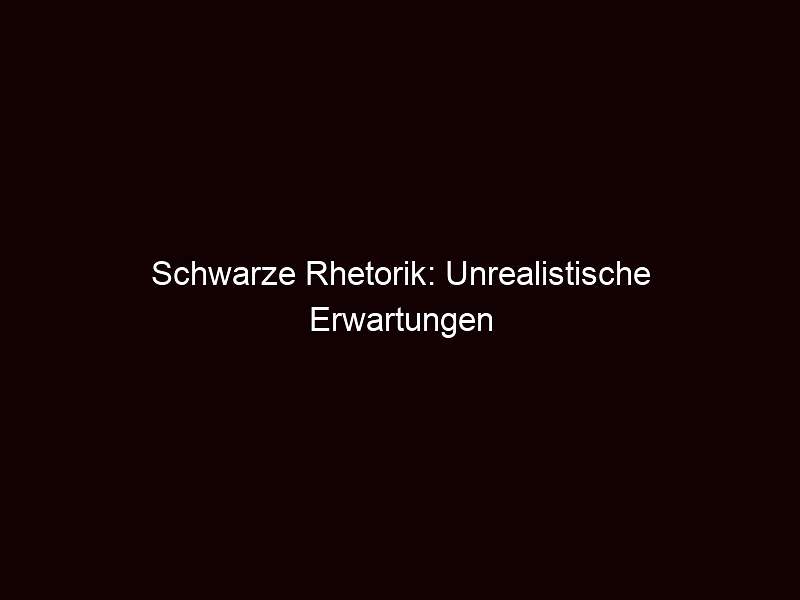 Schwarze Rhetorik: Unrealistische Erwartungen