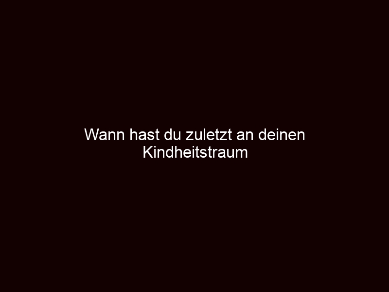 Wann Hast Du Zuletzt An Deinen Kindheitstraum Geglaubt?