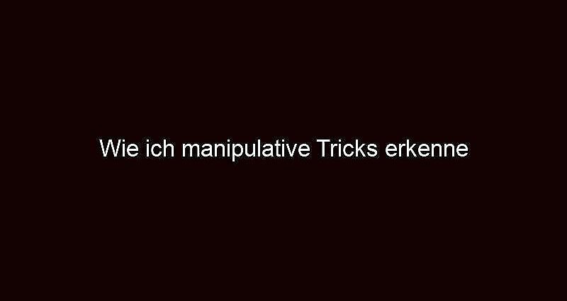 Wie Ich Manipulative Tricks Erkenne