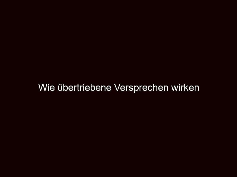 Wie übertriebene Versprechen wirken