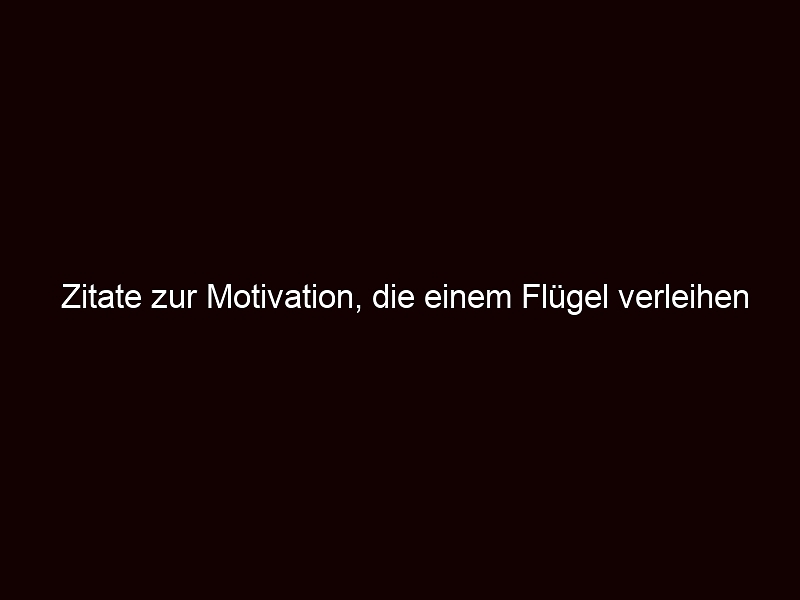 Zitate Zur Motivation, Die Einem Flügel Verleihen