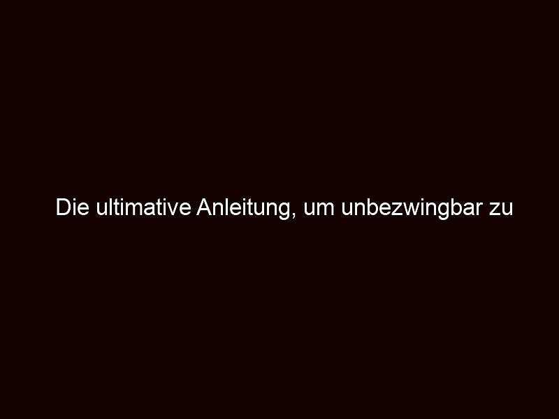 Die Ultimative Anleitung, Um Unbezwingbar Zu Werden!