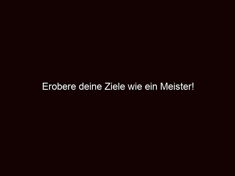 Erobere Deine Ziele Wie Ein Meister!