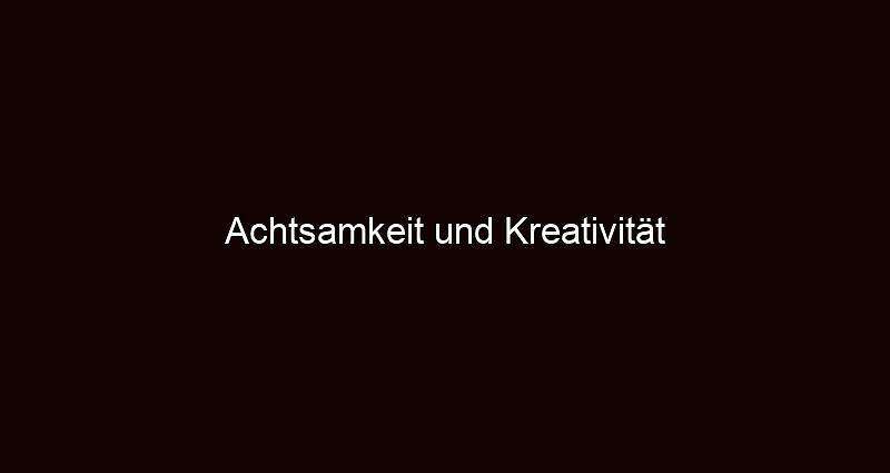 Achtsamkeit und kreativität