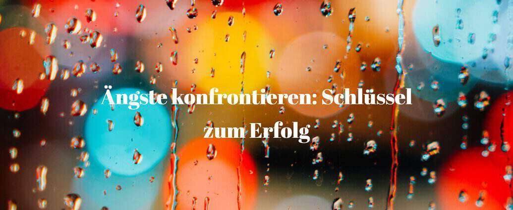 Ängste konfrontieren schlüssel zum erfolg