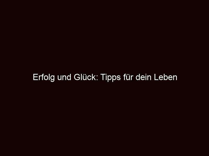 Erfolg und glück: tipps für dein leben