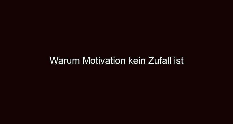 Warum motivation kein zufall ist