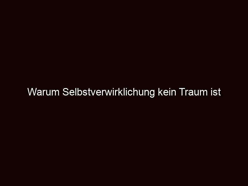 Warum selbstverwirklichung kein traum ist