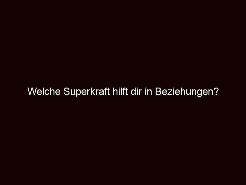 Welche superkraft hilft dir in beziehungen?