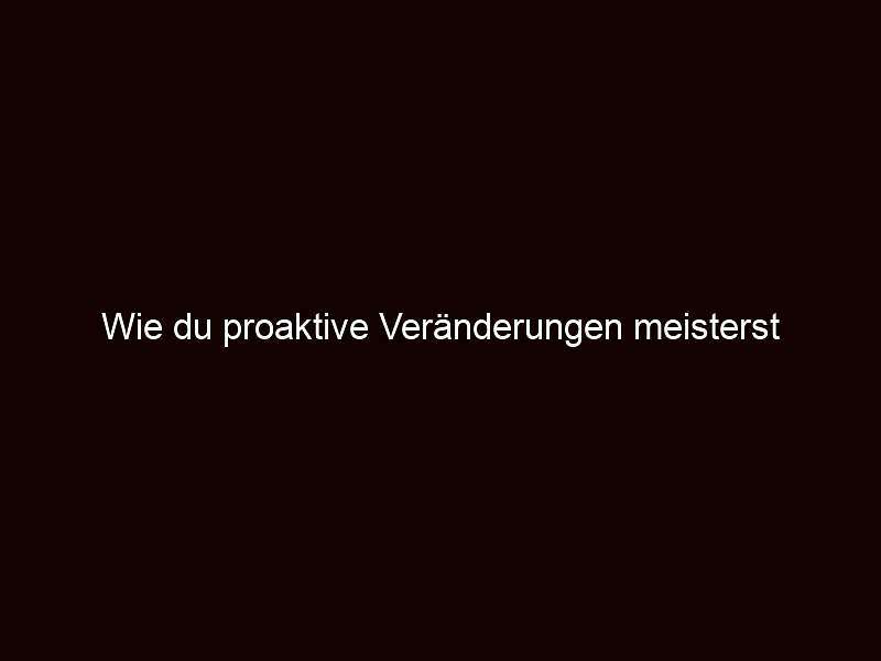 Wie du proaktive veränderungen meisterst