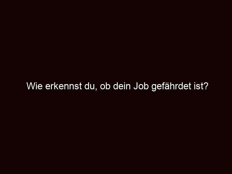 Wie erkennst du, ob dein job gefährdet ist?