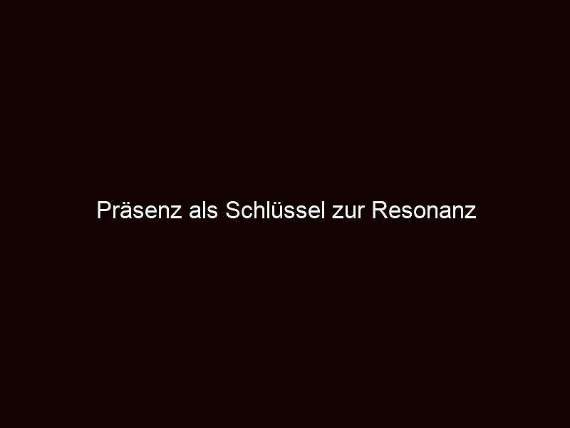 Präsenz als schlüssel zur resonanz