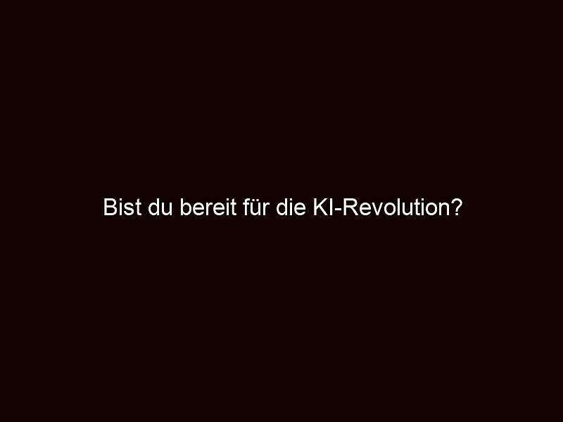 Bist du bereit für die ki revolution?