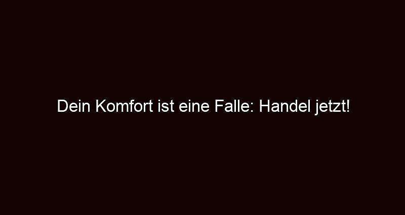 Dein komfort ist eine falle: handel jetzt!