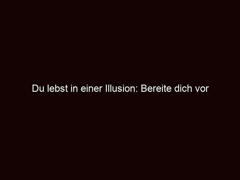 Du lebst in einer illusion: bereite dich vor