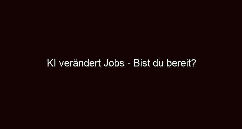 Ki verändert jobs bist du bereit?
