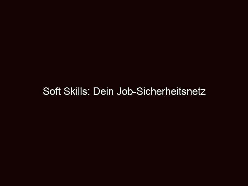 Soft skills: dein job sicherheitsnetz