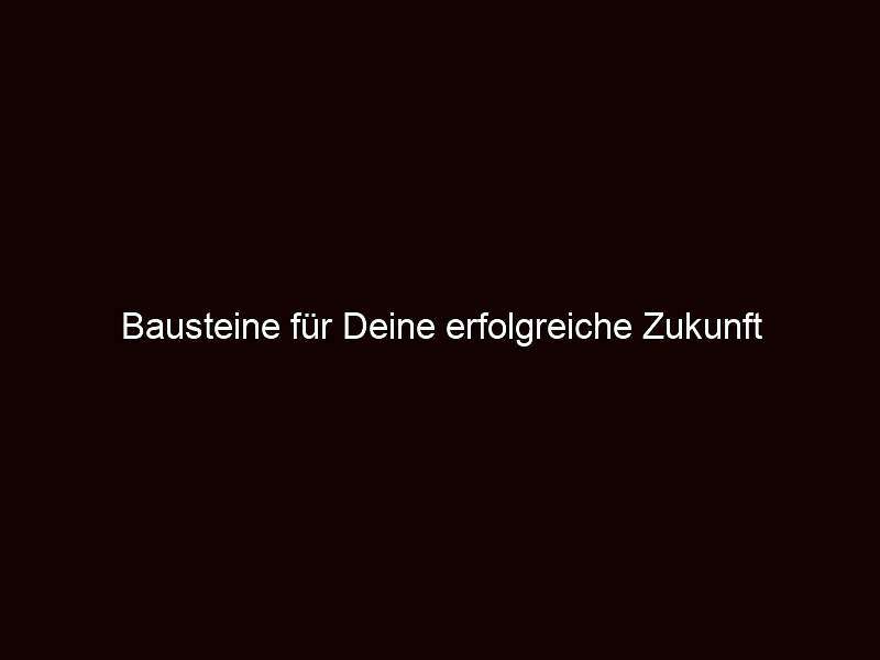 Bausteine für deine erfolgreiche zukunft